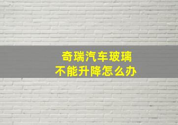 奇瑞汽车玻璃不能升降怎么办