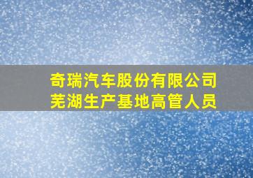 奇瑞汽车股份有限公司芜湖生产基地高管人员