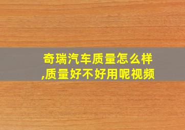 奇瑞汽车质量怎么样,质量好不好用呢视频