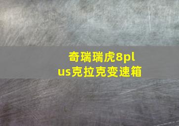 奇瑞瑞虎8plus克拉克变速箱