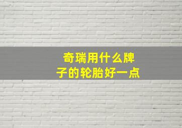 奇瑞用什么牌子的轮胎好一点