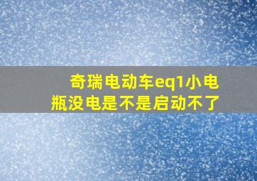 奇瑞电动车eq1小电瓶没电是不是启动不了