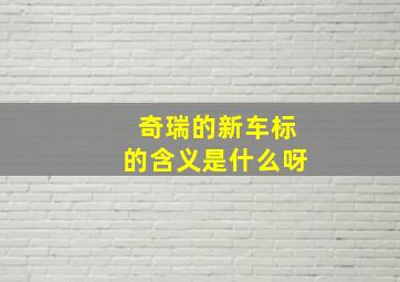 奇瑞的新车标的含义是什么呀