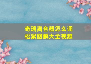 奇瑞离合器怎么调松紧图解大全视频