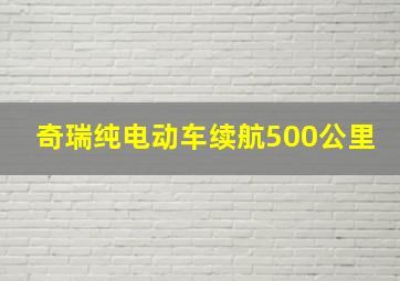 奇瑞纯电动车续航500公里