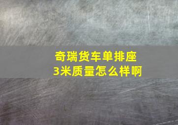 奇瑞货车单排座3米质量怎么样啊