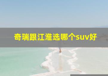 奇瑞跟江淮选哪个suv好