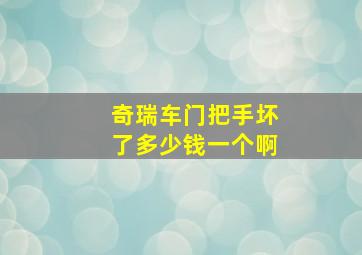 奇瑞车门把手坏了多少钱一个啊