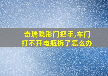 奇瑞隐形门把手,车门打不开电瓶拆了怎么办