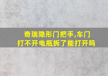 奇瑞隐形门把手,车门打不开电瓶拆了能打开吗