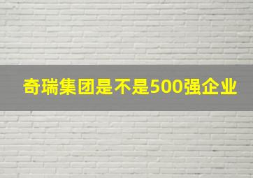 奇瑞集团是不是500强企业