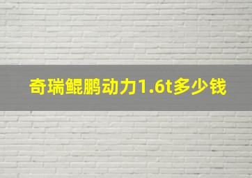 奇瑞鲲鹏动力1.6t多少钱