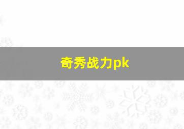 奇秀战力pk