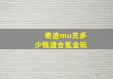 奇迹mu充多少钱适合氪金玩