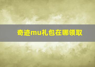 奇迹mu礼包在哪领取