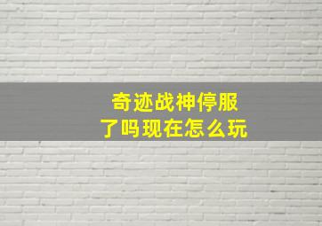 奇迹战神停服了吗现在怎么玩