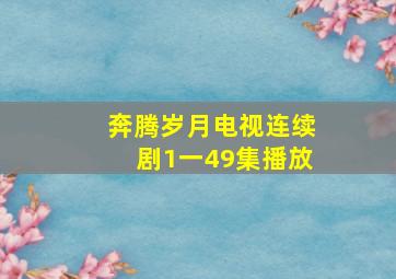 奔腾岁月电视连续剧1一49集播放