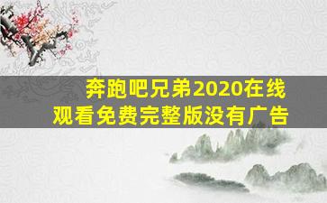 奔跑吧兄弟2020在线观看免费完整版没有广告