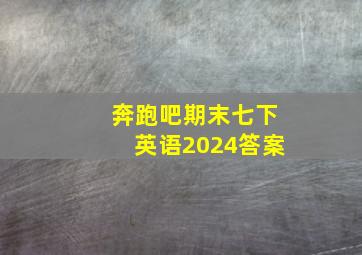 奔跑吧期末七下英语2024答案