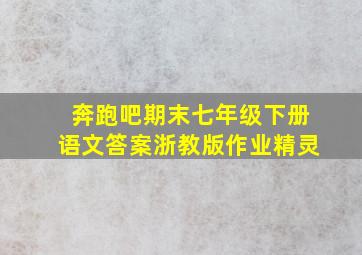 奔跑吧期末七年级下册语文答案浙教版作业精灵