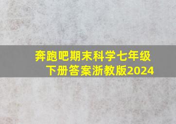 奔跑吧期末科学七年级下册答案浙教版2024