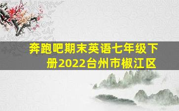 奔跑吧期末英语七年级下册2022台州市椒江区