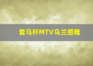 套马杆MTV乌兰图雅