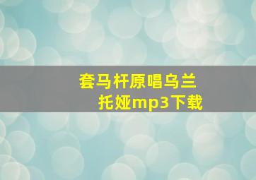 套马杆原唱乌兰托娅mp3下载