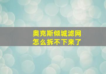 奥克斯倾城滤网怎么拆不下来了