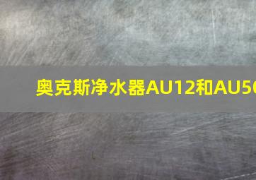 奥克斯净水器AU12和AU50