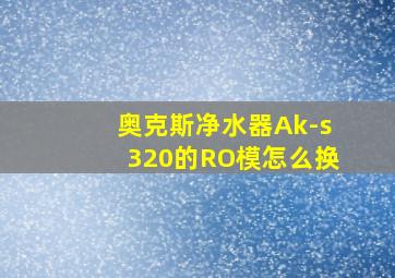 奥克斯净水器Ak-s320的RO模怎么换