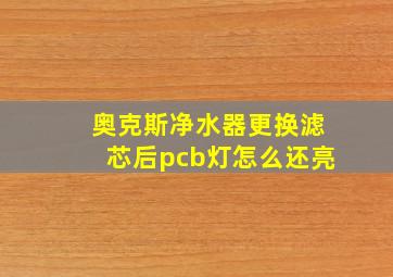 奥克斯净水器更换滤芯后pcb灯怎么还亮