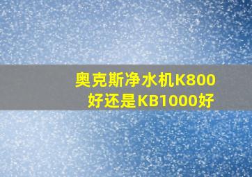 奥克斯净水机K800好还是KB1000好