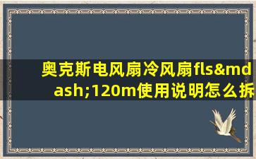 奥克斯电风扇冷风扇fls—120m使用说明怎么拆