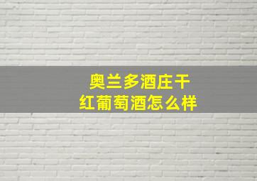 奥兰多酒庄干红葡萄酒怎么样