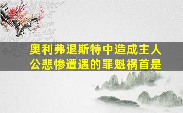 奥利弗退斯特中造成主人公悲惨遭遇的罪魁祸首是