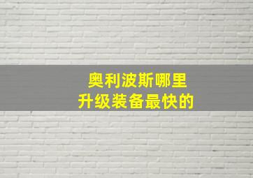 奥利波斯哪里升级装备最快的