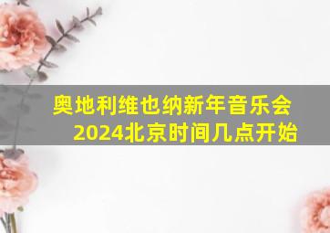 奥地利维也纳新年音乐会2024北京时间几点开始