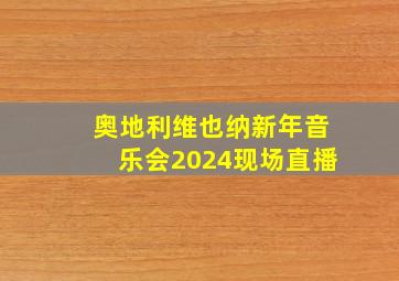 奥地利维也纳新年音乐会2024现场直播