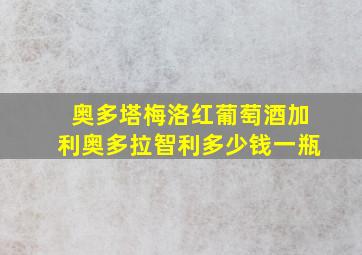 奥多塔梅洛红葡萄酒加利奥多拉智利多少钱一瓶