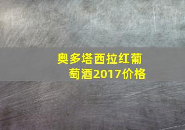 奥多塔西拉红葡萄酒2017价格