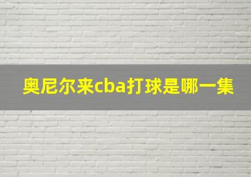 奥尼尔来cba打球是哪一集