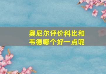 奥尼尔评价科比和韦德哪个好一点呢