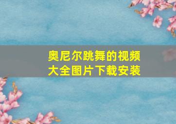 奥尼尔跳舞的视频大全图片下载安装