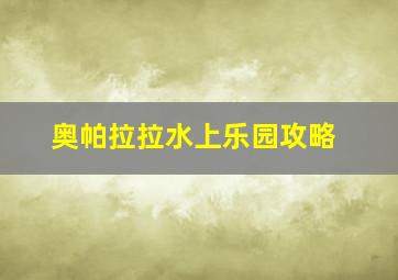 奥帕拉拉水上乐园攻略