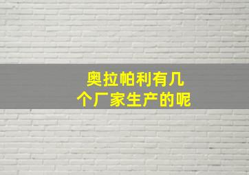 奥拉帕利有几个厂家生产的呢