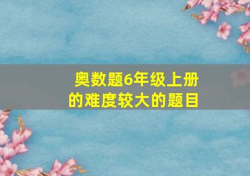 奥数题6年级上册的难度较大的题目