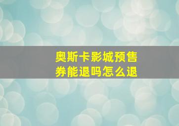 奥斯卡影城预售券能退吗怎么退