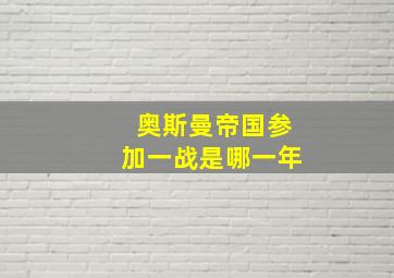 奥斯曼帝国参加一战是哪一年