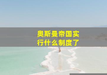 奥斯曼帝国实行什么制度了